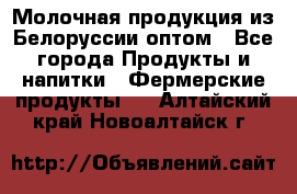 Молочная продукция из Белоруссии оптом - Все города Продукты и напитки » Фермерские продукты   . Алтайский край,Новоалтайск г.